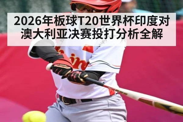 2026年板球T20世界杯印度对澳大利亚决赛投打分析全解